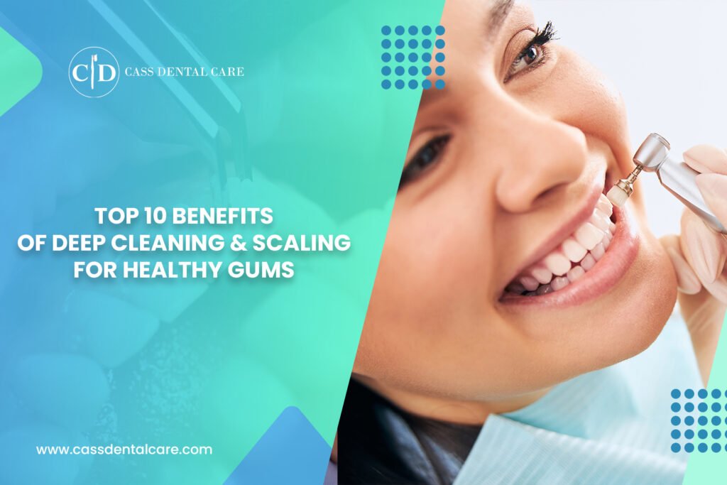 Top 10 Benefits of Deep Cleaning & Scaling for Healthy Gums