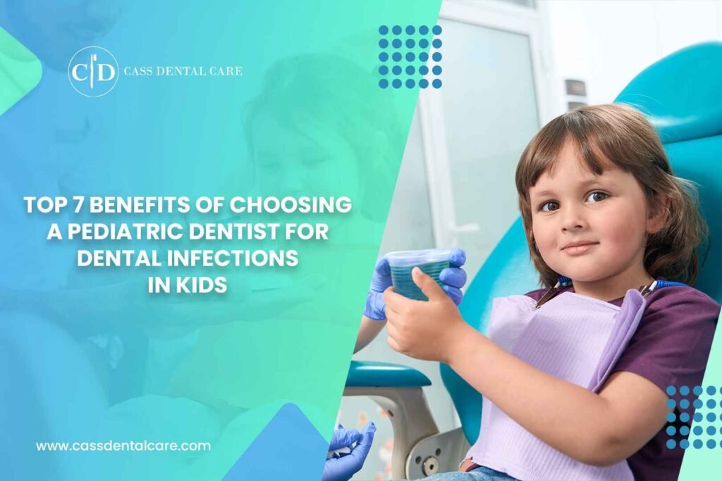 Top 7 Benefits of Choosing a Pediatric Dentist for Dental Infections in Kids